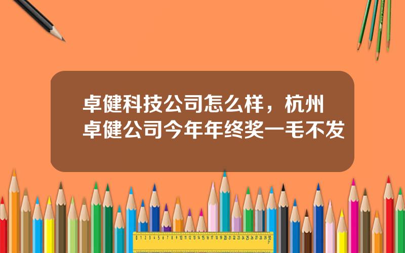 卓健科技公司怎么样，杭州卓健公司今年年终奖一毛不发