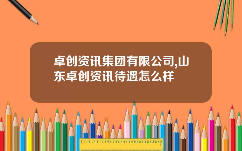 卓创资讯集团有限公司,山东卓创资讯待遇怎么样