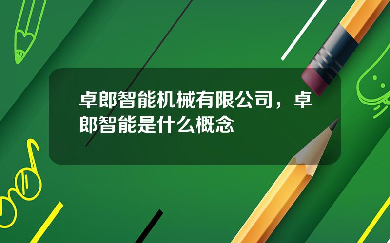 卓郎智能机械有限公司，卓郎智能是什么概念