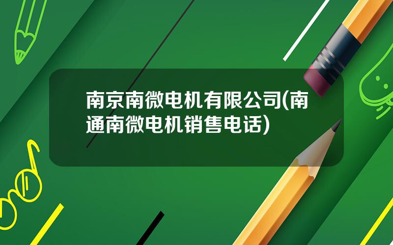 南京南微电机有限公司(南通南微电机销售电话)
