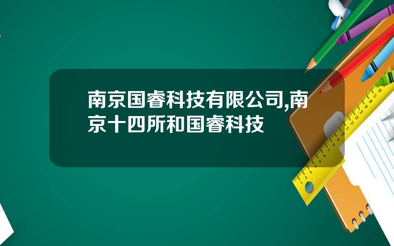 南京国睿科技有限公司,南京十四所和国睿科技