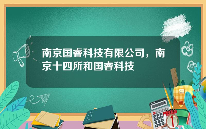 南京国睿科技有限公司，南京十四所和国睿科技