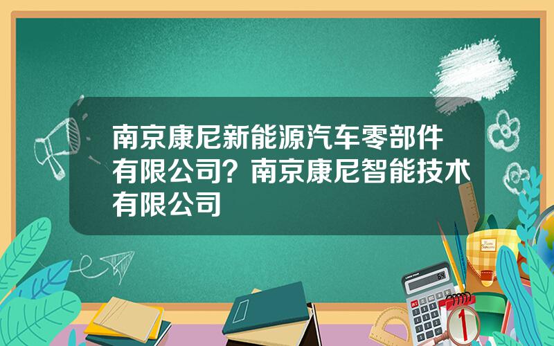 南京康尼新能源汽车零部件有限公司？南京康尼智能技术有限公司
