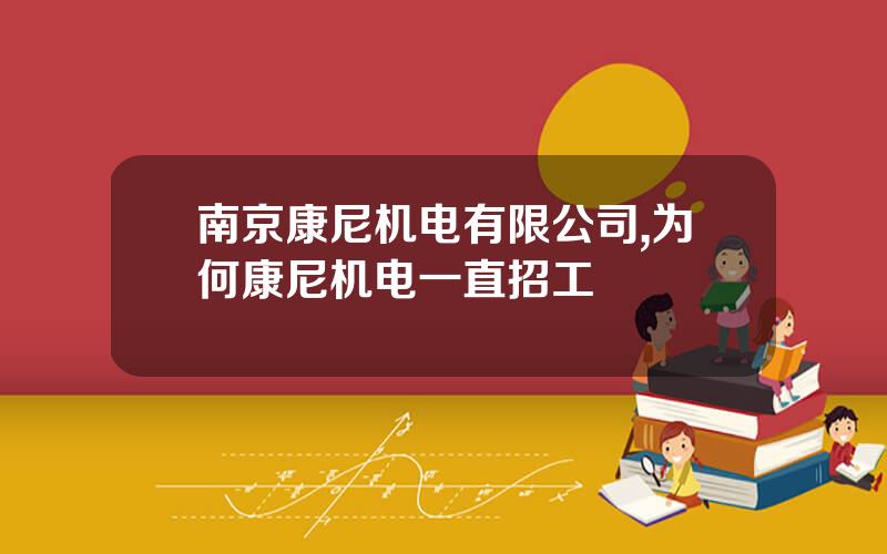 南京康尼机电有限公司,为何康尼机电一直招工