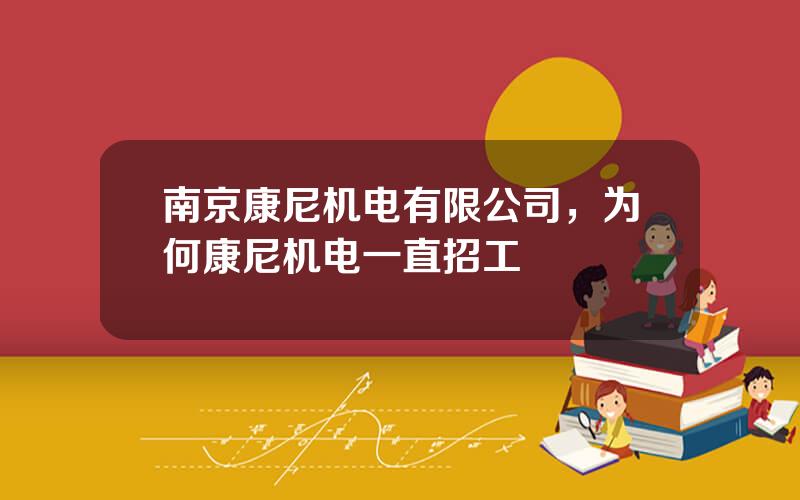 南京康尼机电有限公司，为何康尼机电一直招工
