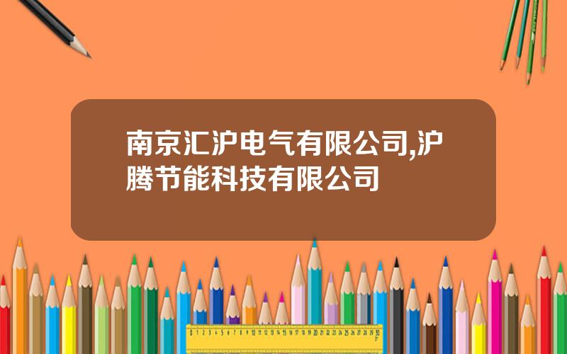 南京汇沪电气有限公司,沪腾节能科技有限公司