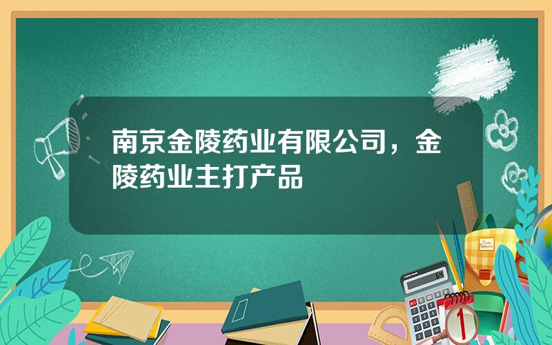 南京金陵药业有限公司，金陵药业主打产品