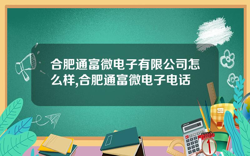 合肥通富微电子有限公司怎么样,合肥通富微电子电话