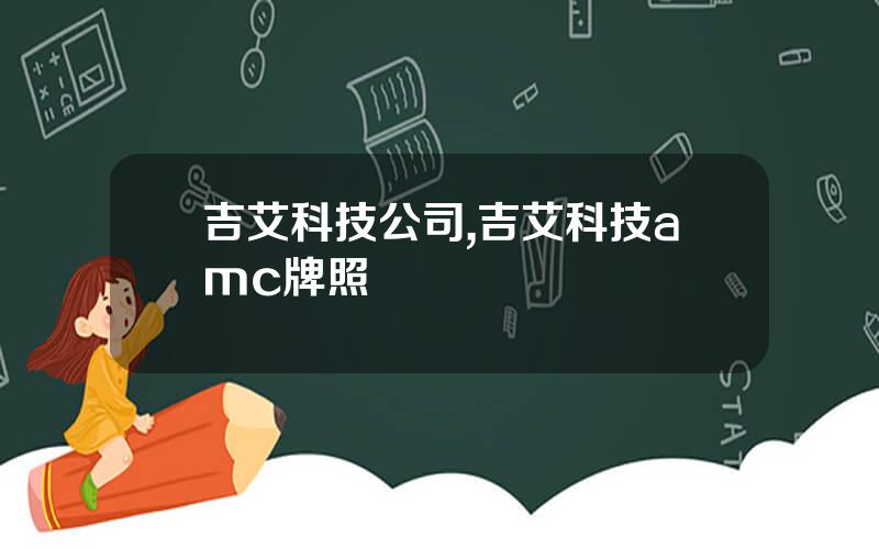 吉艾科技公司,吉艾科技amc牌照