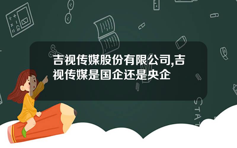 吉视传媒股份有限公司,吉视传媒是国企还是央企