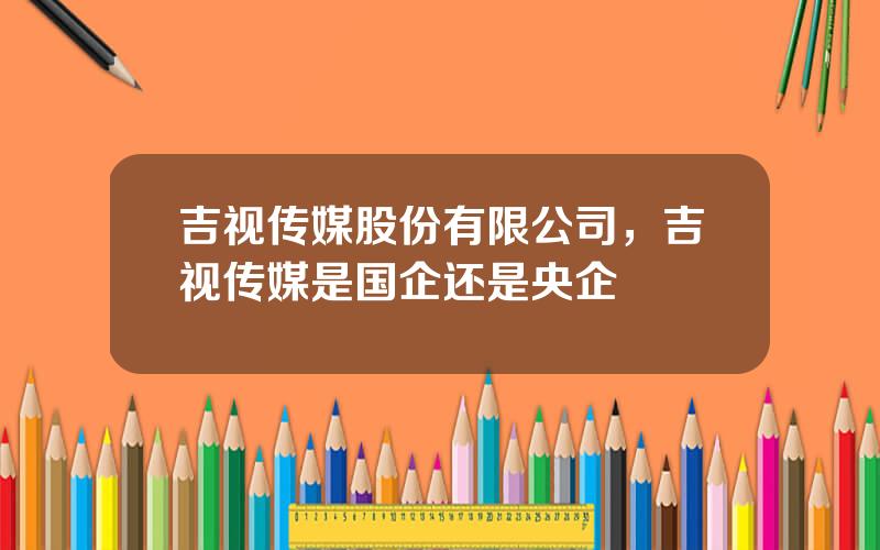 吉视传媒股份有限公司，吉视传媒是国企还是央企