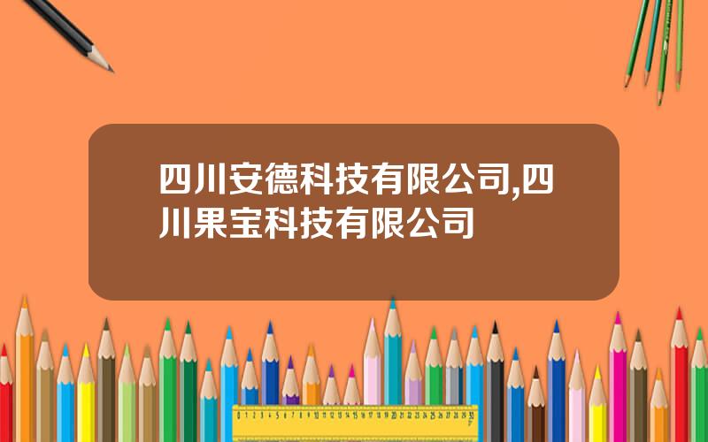 四川安德科技有限公司,四川果宝科技有限公司