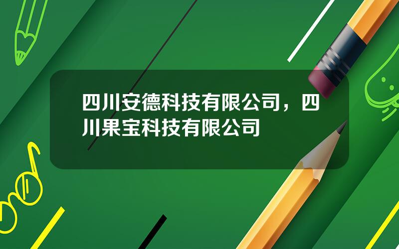 四川安德科技有限公司，四川果宝科技有限公司