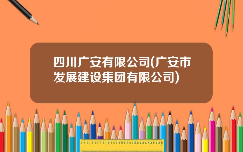 四川广安有限公司(广安市发展建设集团有限公司)