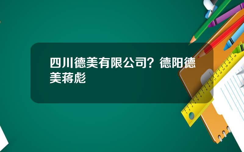 四川德美有限公司？德阳德美蒋彪