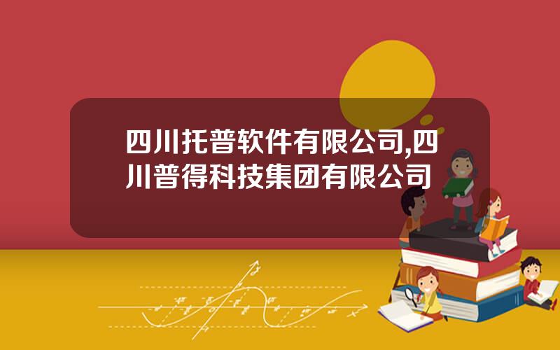 四川托普软件有限公司,四川普得科技集团有限公司