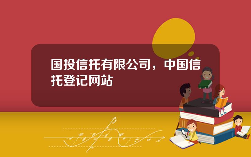 国投信托有限公司，中国信托登记网站