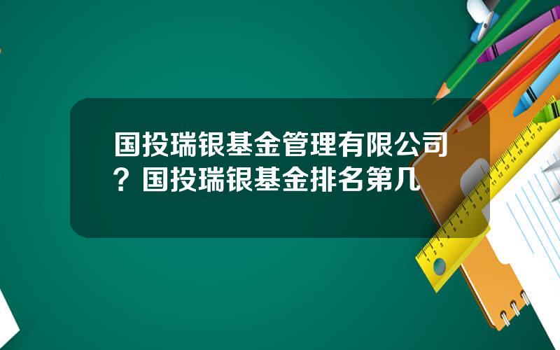 国投瑞银基金管理有限公司？国投瑞银基金排名第几