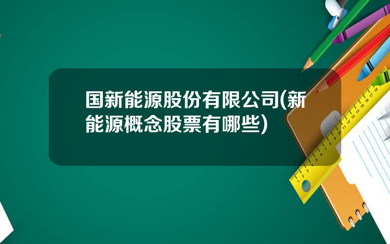 国新能源股份有限公司(新能源概念股票有哪些)