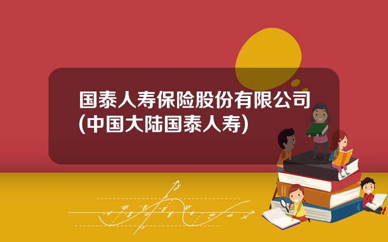 国泰人寿保险股份有限公司(中国大陆国泰人寿)