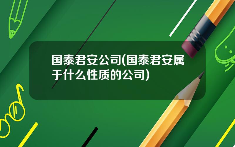 国泰君安公司(国泰君安属于什么性质的公司)