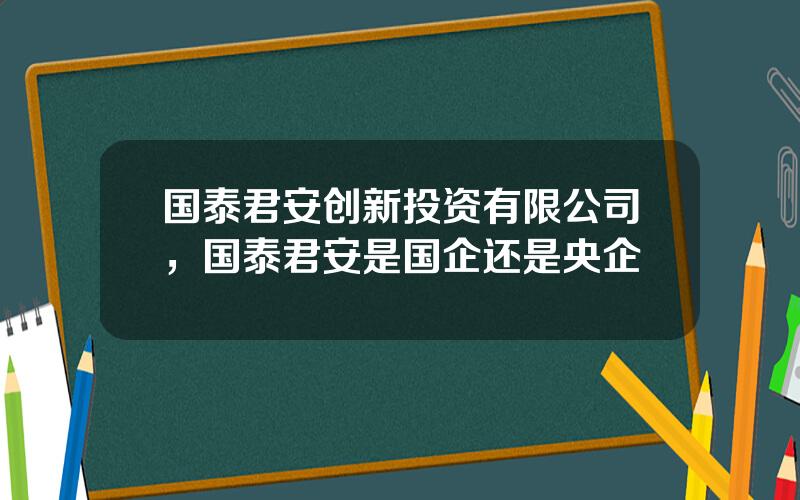 国泰君安创新投资有限公司，国泰君安是国企还是央企
