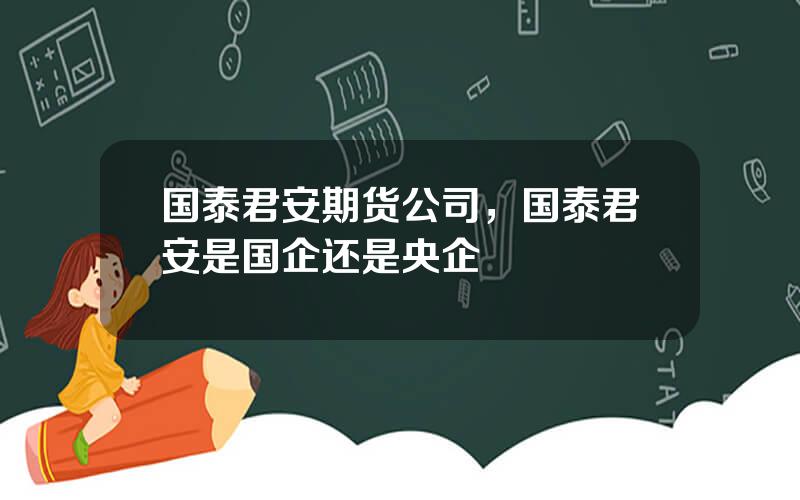 国泰君安期货公司，国泰君安是国企还是央企