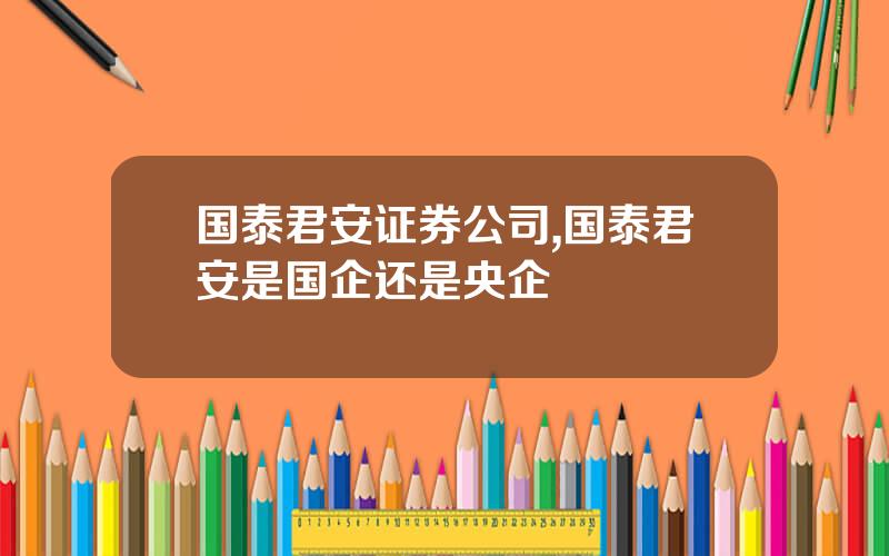 国泰君安证券公司,国泰君安是国企还是央企