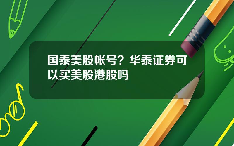 国泰美股帐号？华泰证券可以买美股港股吗