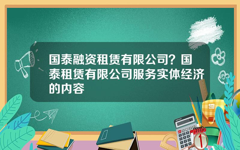 国泰融资租赁有限公司？国泰租赁有限公司服务实体经济的内容