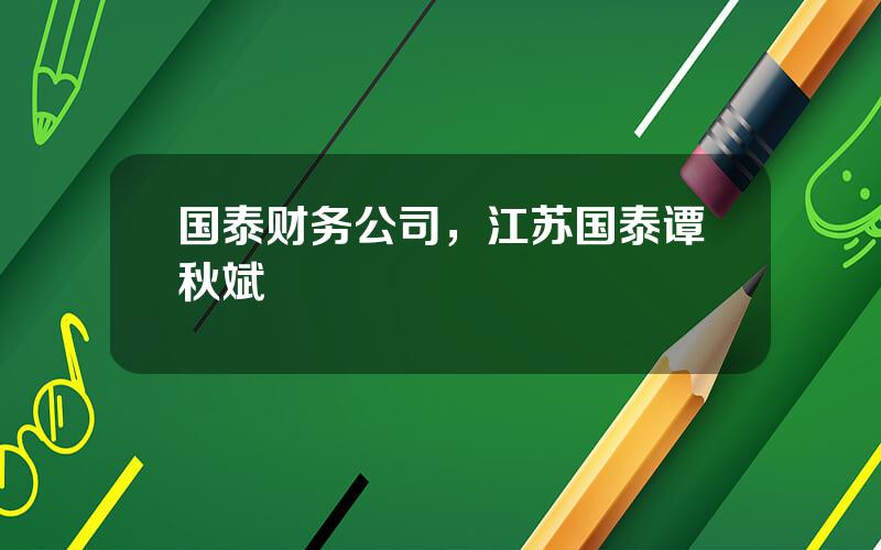 国泰财务公司，江苏国泰谭秋斌