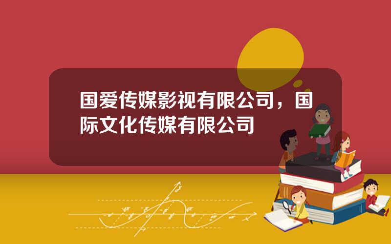 国爱传媒影视有限公司，国际文化传媒有限公司