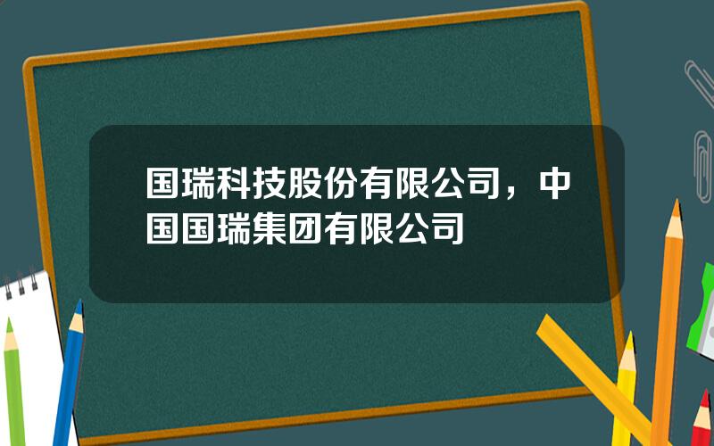 国瑞科技股份有限公司，中国国瑞集团有限公司