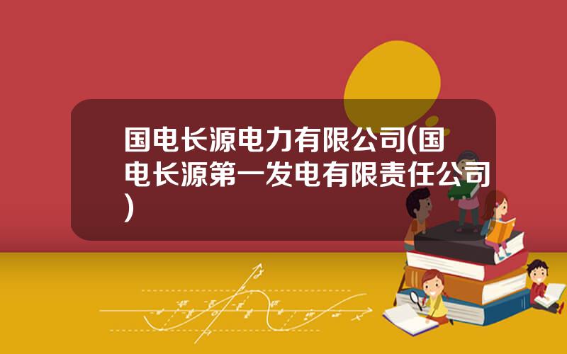 国电长源电力有限公司(国电长源第一发电有限责任公司)