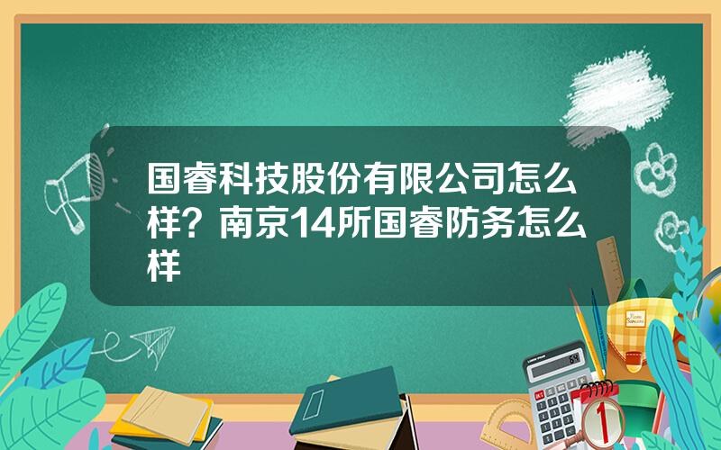 国睿科技股份有限公司怎么样？南京14所国睿防务怎么样