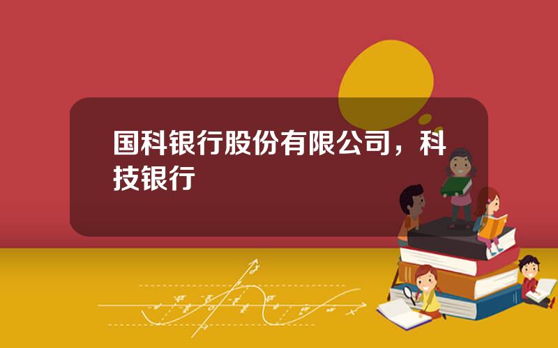 国科银行股份有限公司，科技银行