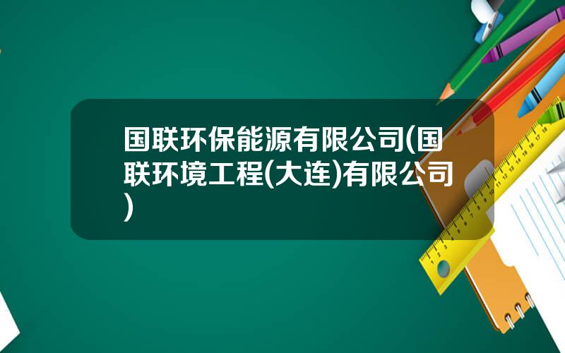 国联环保能源有限公司(国联环境工程(大连)有限公司)