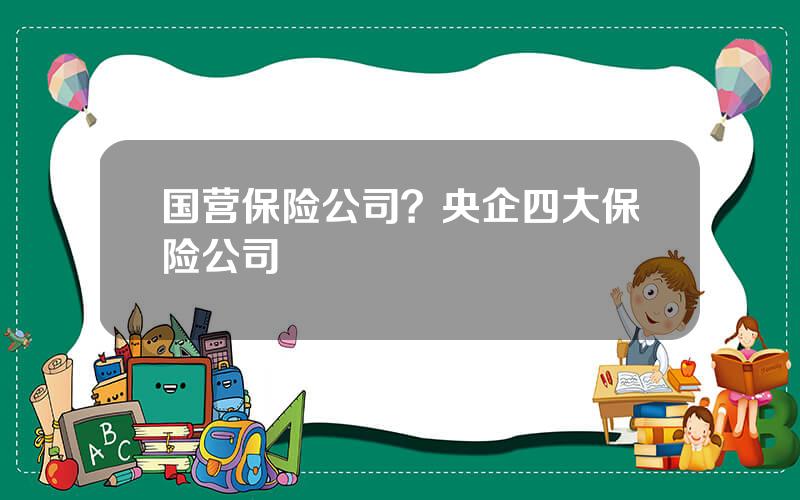 国营保险公司？央企四大保险公司
