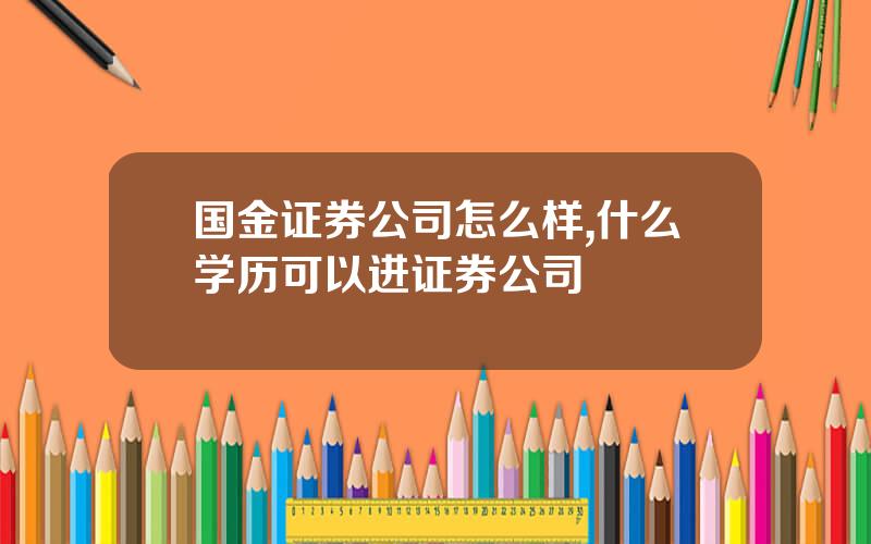 国金证券公司怎么样,什么学历可以进证券公司