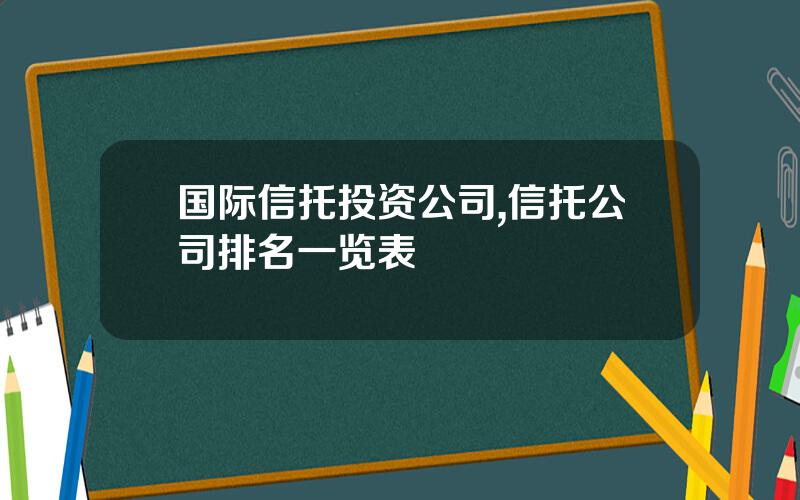 国际信托投资公司,信托公司排名一览表