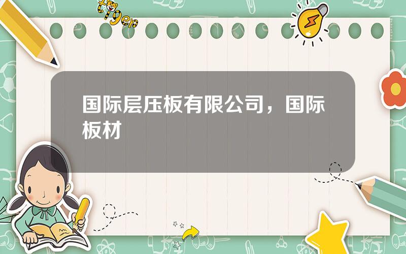 国际层压板有限公司，国际板材