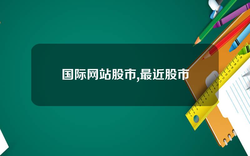 国际网站股市,最近股市