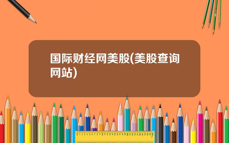 国际财经网美股(美股查询网站)