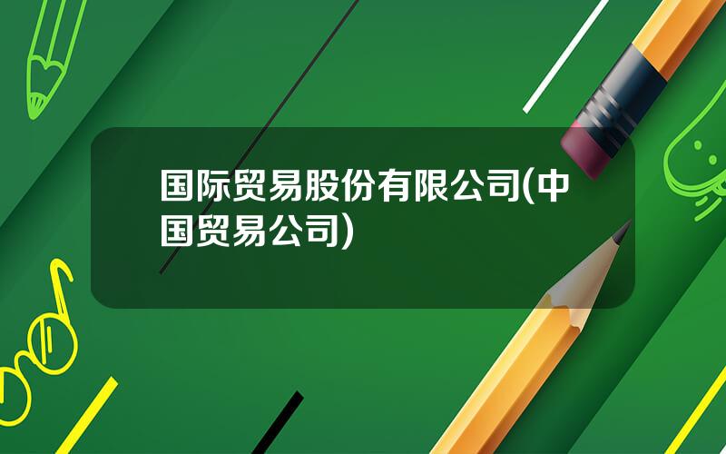 国际贸易股份有限公司(中国贸易公司)