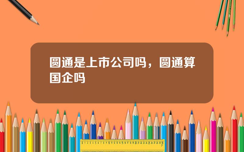 圆通是上市公司吗，圆通算国企吗