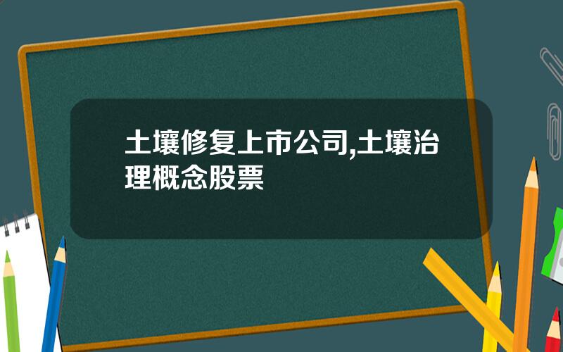 土壤修复上市公司,土壤治理概念股票