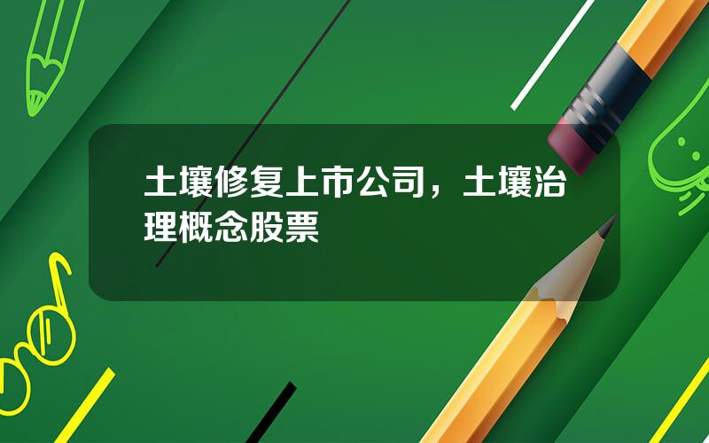 土壤修复上市公司，土壤治理概念股票