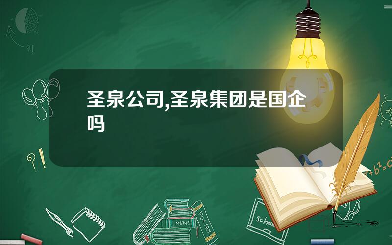 圣泉公司,圣泉集团是国企吗
