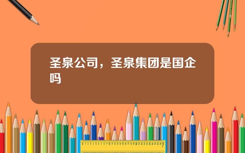 圣泉公司，圣泉集团是国企吗