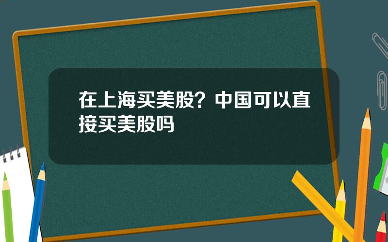 在上海买美股？中国可以直接买美股吗